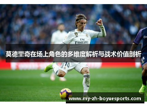 莫德里奇在场上角色的多维度解析与战术价值剖析