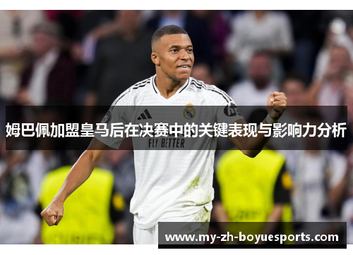 姆巴佩加盟皇马后在决赛中的关键表现与影响力分析