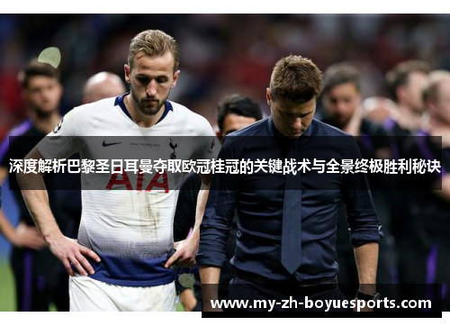 深度解析巴黎圣日耳曼夺取欧冠桂冠的关键战术与全景终极胜利秘诀