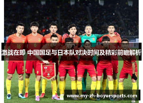 激战在即 中国国足与日本队对决时间及精彩前瞻解析