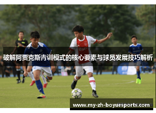 破解阿贾克斯青训模式的核心要素与球员发展技巧解析