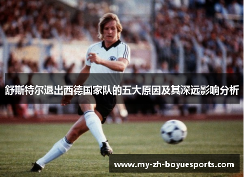 舒斯特尔退出西德国家队的五大原因及其深远影响分析