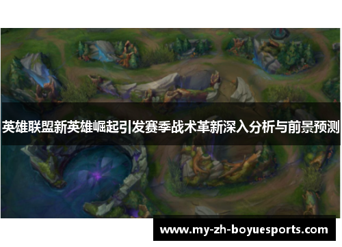 英雄联盟新英雄崛起引发赛季战术革新深入分析与前景预测