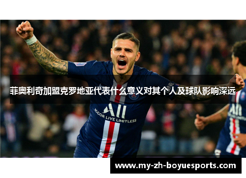 菲奥利奇加盟克罗地亚代表什么意义对其个人及球队影响深远