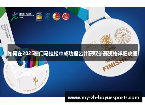 如何在2025厦门马拉松中成功报名并获取参赛资格详细攻略