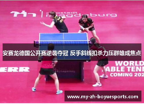 安赛龙德国公开赛逆袭夺冠 反手斜线扣杀力压群雄成焦点