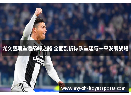 尤文图斯重返巅峰之路 全面剖析球队重建与未来发展战略