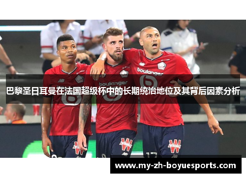 巴黎圣日耳曼在法国超级杯中的长期统治地位及其背后因素分析