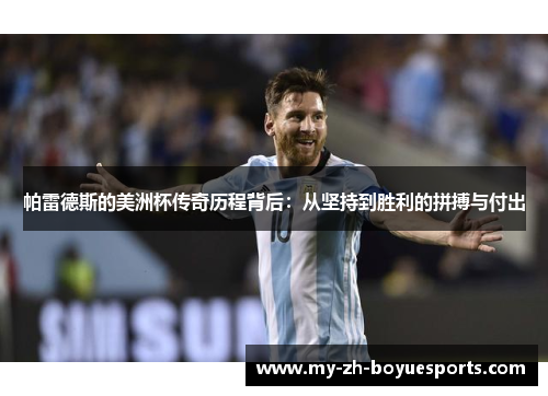 帕雷德斯的美洲杯传奇历程背后：从坚持到胜利的拼搏与付出