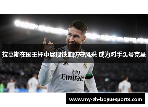 拉莫斯在国王杯中展现铁血防守风采 成为对手头号克星