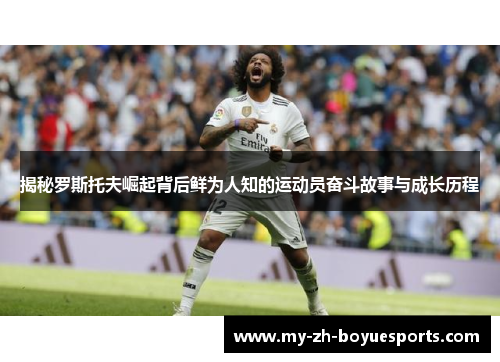 揭秘罗斯托夫崛起背后鲜为人知的运动员奋斗故事与成长历程
