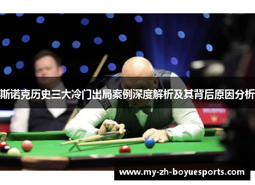 斯诺克历史三大冷门出局案例深度解析及其背后原因分析