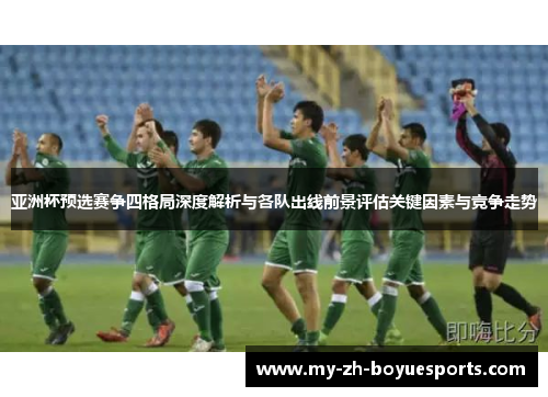 亚洲杯预选赛争四格局深度解析与各队出线前景评估关键因素与竞争走势