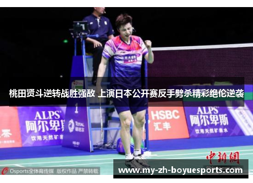 桃田贤斗逆转战胜强敌 上演日本公开赛反手劈杀精彩绝伦逆袭