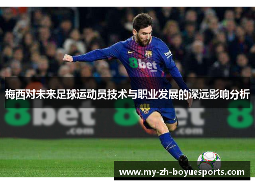 梅西对未来足球运动员技术与职业发展的深远影响分析